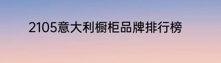 2105意大利橱柜品牌排行榜