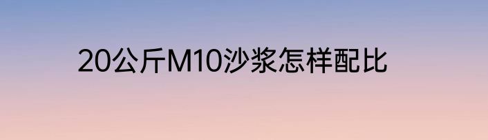 20公斤M10沙浆怎样配比