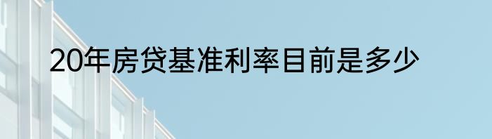 20年房贷基准利率目前是多少