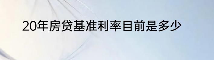 20年房贷基准利率目前是多少