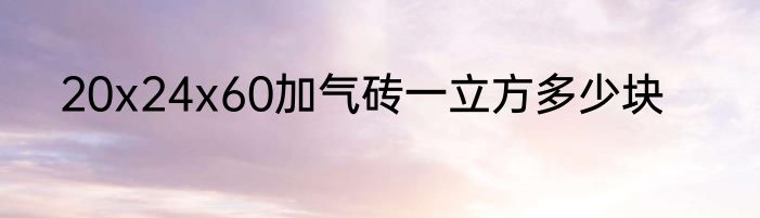 20x24x60加气砖一立方多少块