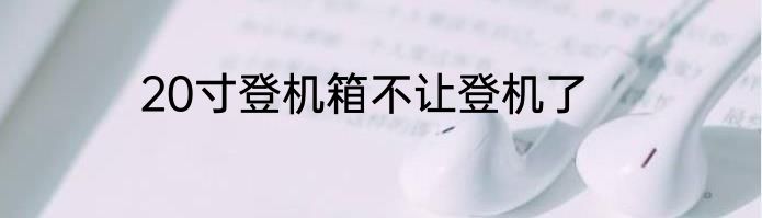 20寸登机箱不让登机了