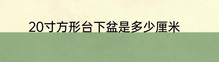 20寸方形台下盆是多少厘米