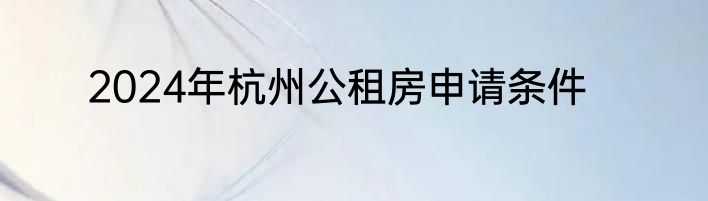2024年杭州公租房申请条件