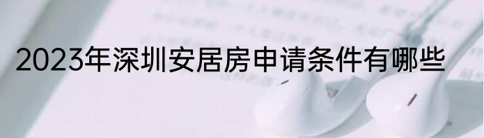 2023年深圳安居房申请条件有哪些