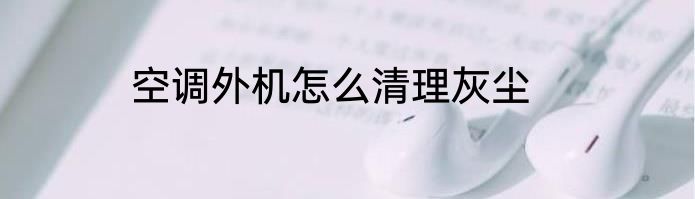 空调外机怎么清理灰尘