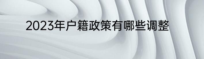2023年户籍政策有哪些调整