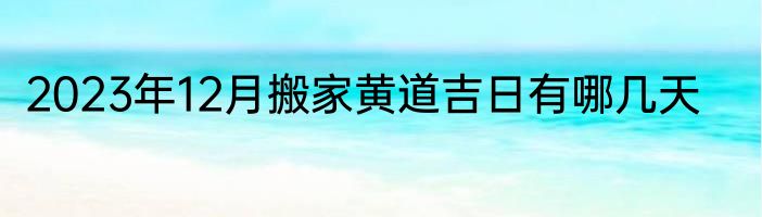 2023年12月搬家黄道吉日有哪几天