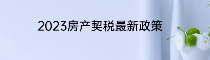 2023房产契税最新政策