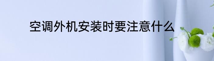 空调外机安装时要注意什么