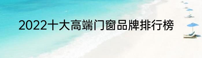 2022十大高端门窗品牌排行榜