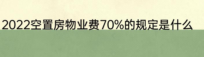 2022空置房物业费70%的规定是什么