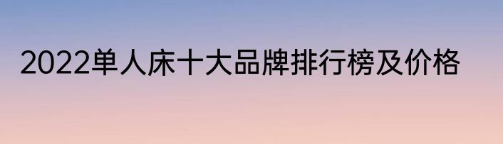 2022单人床十大品牌排行榜及价格