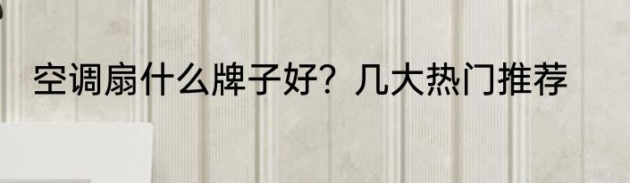 空调扇什么牌子好？几大热门推荐