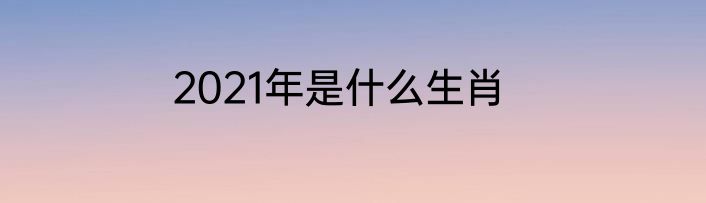 2021年是什么生肖