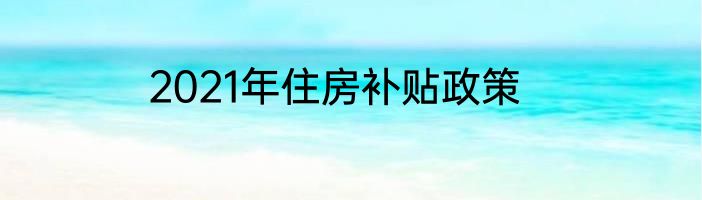 2021年住房补贴政策
