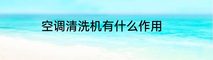 空调清洗机有什么作用