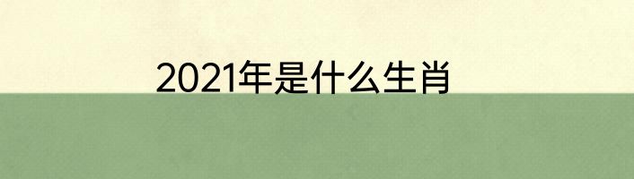 2021年是什么生肖