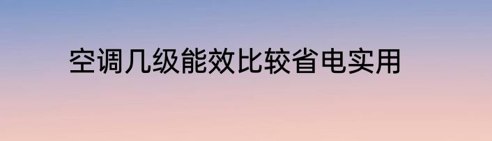 空调几级能效比较省电实用
