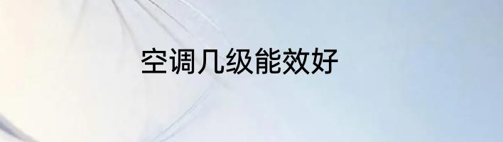 空调几级能效好