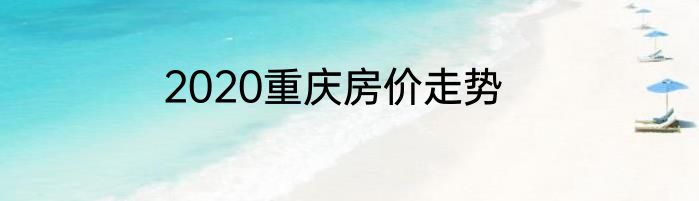 2020重庆房价走势