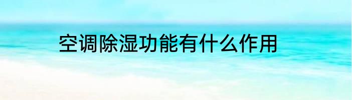 空调除湿功能有什么作用