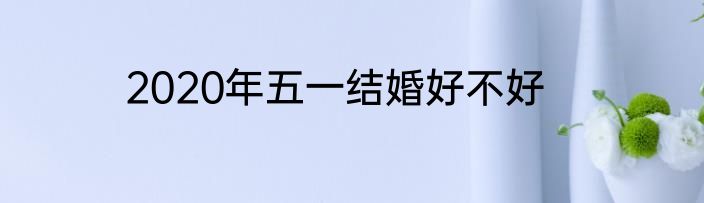 2020年五一结婚好不好
