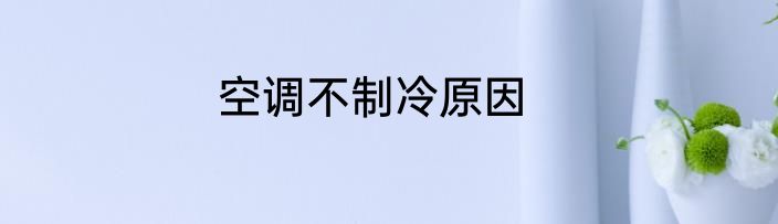 空调不制冷原因