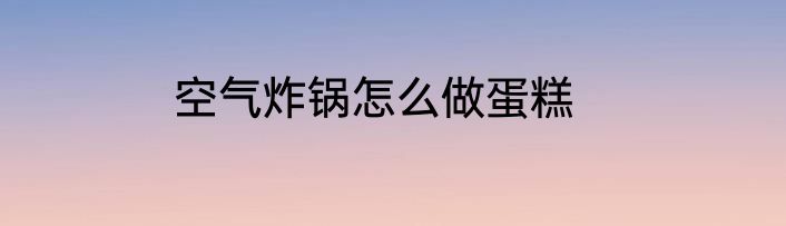 空气炸锅怎么做蛋糕