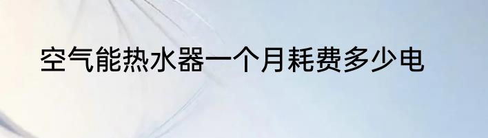空气能热水器一个月耗费多少电