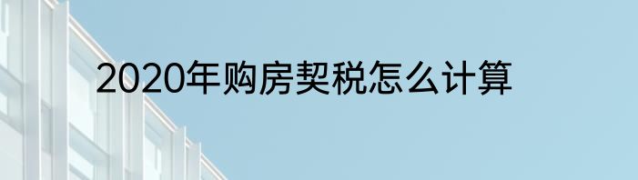 2020年购房契税怎么计算