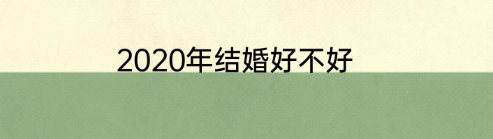 2020年结婚好不好