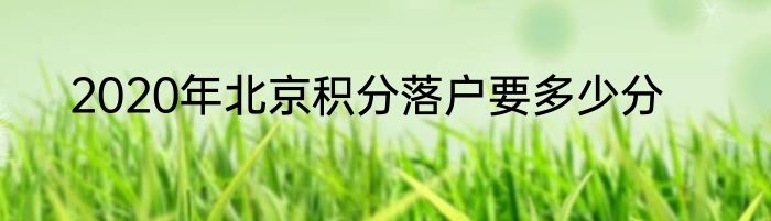 2020年北京积分落户要多少分