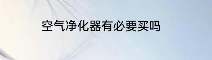 空气净化器有必要买吗