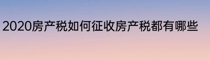 2020房产税如何征收房产税都有哪些
