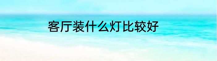客厅装什么灯比较好