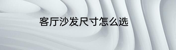 客厅沙发尺寸怎么选