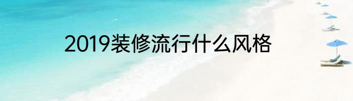 2019装修流行什么风格