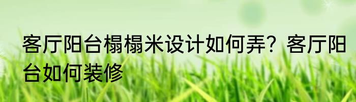 客厅阳台榻榻米设计如何弄？客厅阳台如何装修