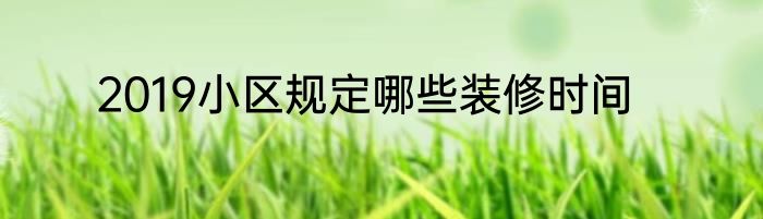 2019小区规定哪些装修时间