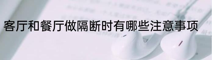 客厅和餐厅做隔断时有哪些注意事项