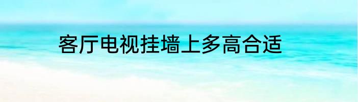 客厅电视挂墙上多高合适