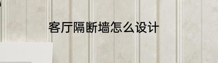 客厅隔断墙怎么设计