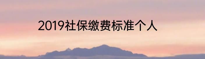 2019社保缴费标准个人