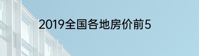 2019全国各地房价前5