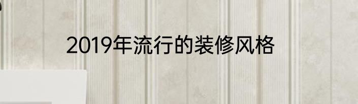 2019年流行的装修风格