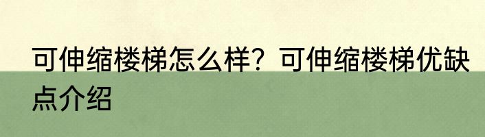 可伸缩楼梯怎么样？可伸缩楼梯优缺点介绍