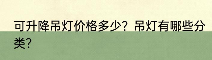 可升降吊灯价格多少？吊灯有哪些分类？