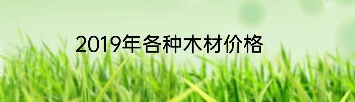 2019年各种木材价格