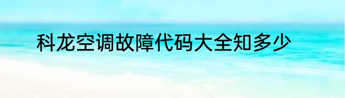 科龙空调故障代码大全知多少